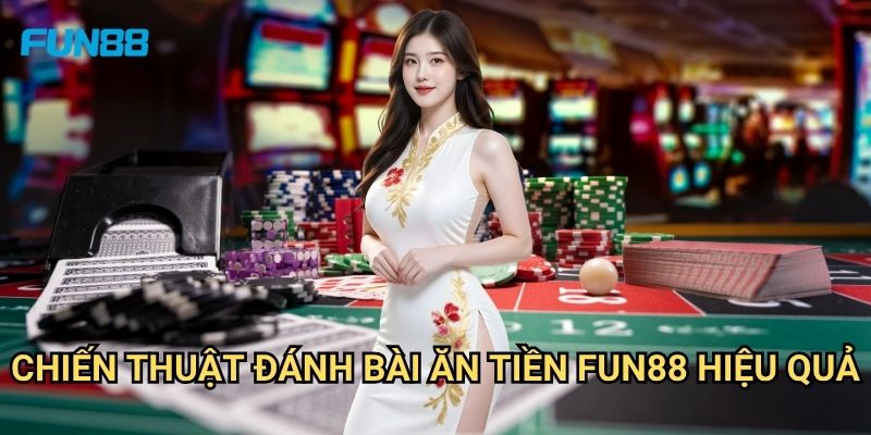Đánh Bài Ăn Tiền Fun88: Hướng Dẫn Chi Tiết Để Trở Thành Cao Thủ 3 Chiến Thuật Đánh Bài Ăn Tiền Fun88 Hiệu Quả