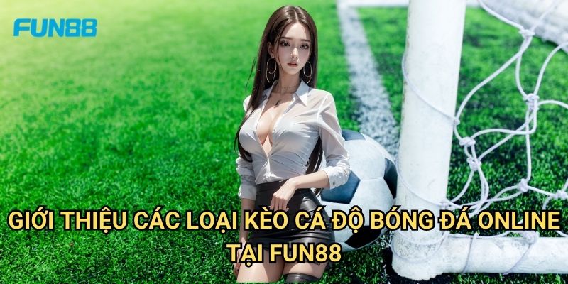 Cá Độ Bóng Đá Online Fun88: Kinh Nghiệm Đặt Cược Thông Minh Và An Toàn 2 Giới Thiệu Các Loại Kèo Cá Độ Bóng Đá Online Tại Fun88