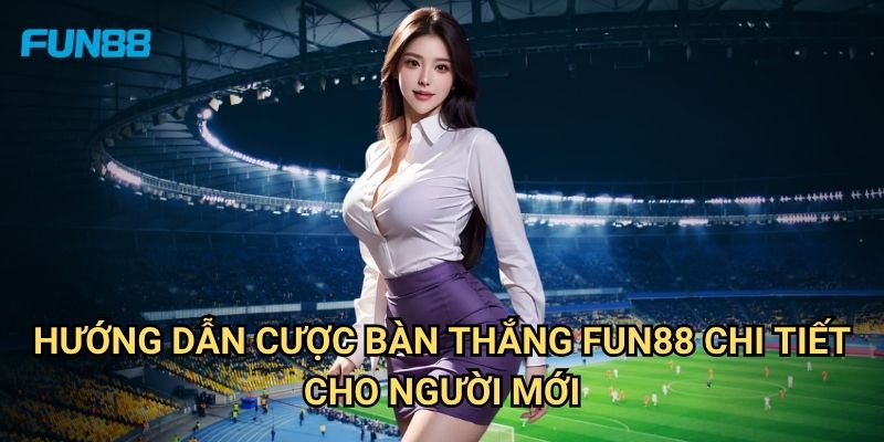 Cược Bàn Thắng Fun88: Chiến Thuật Đặt Cược Hiệu Quả Cho Người Mới 3 Hướng Dẫn Cược Bàn Thắng Fun88 Chi Tiết Cho Người Mới