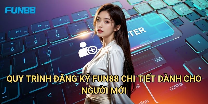 Đăng Ký Fun88: Hướng Dẫn Tạo Tài Khoản Cá Cược Trực Tuyến Đơn Giản 2 Quy Trình Đăng Ký Fun88 Chi Tiết Dành Cho Người Mới